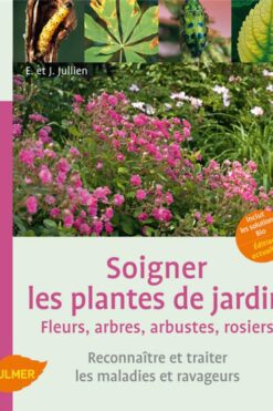Soigner les plantes de jardin : fleurs, arbres, arbustes, rosiers : reconnaître et traiter les maladies et ravageurs