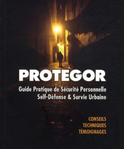 Protegor : guide pratique de sécurité personnelle, selfdéfense et survie urbaine : conseils, techniques, témoignages